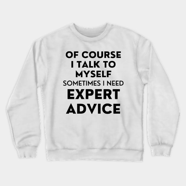 Of Course I Talk To Myself. Sometimes I Need Expert Advice. Funny Sarcastic Saying For All The Experts Out There Crewneck Sweatshirt by That Cheeky Tee